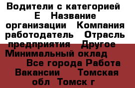 Водители с категорией "Е › Название организации ­ Компания-работодатель › Отрасль предприятия ­ Другое › Минимальный оклад ­ 35 000 - Все города Работа » Вакансии   . Томская обл.,Томск г.